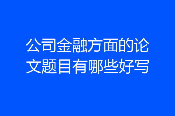公司金融方面的论文题目有哪些好写
