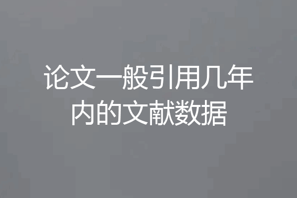 论文一般引用几年内的文献数据