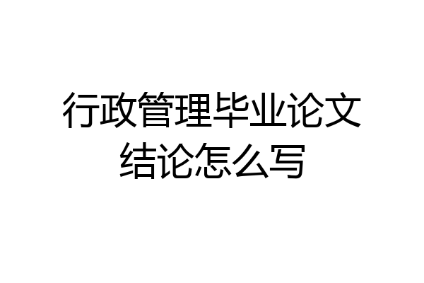 行政管理毕业论文结论怎么写