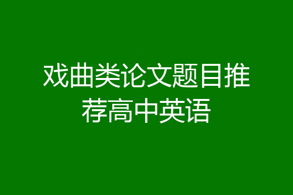 戏曲类论文题目推荐高中英语