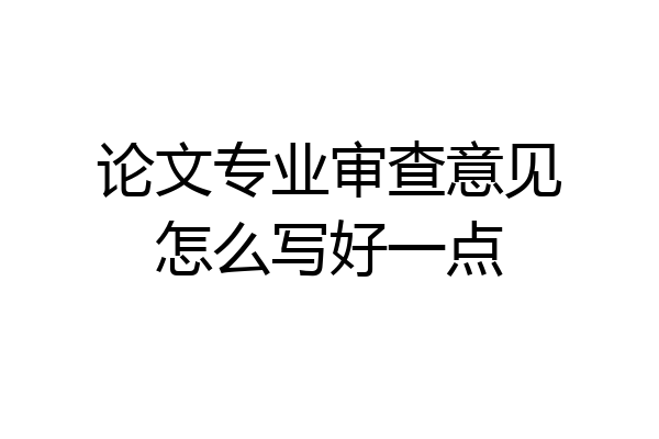 论文专业审查意见怎么写好一点