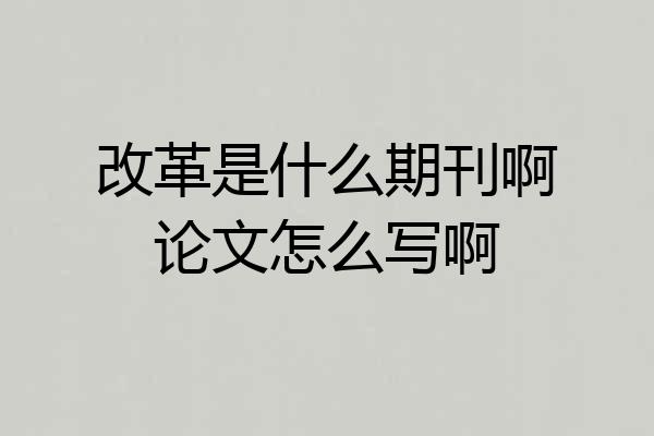 改革是什么期刊啊论文怎么写啊