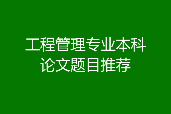 工程管理专业本科论文题目推荐