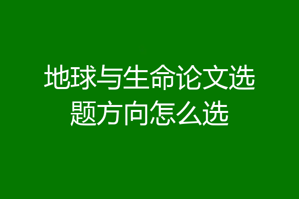 地球与生命论文选题方向怎么选