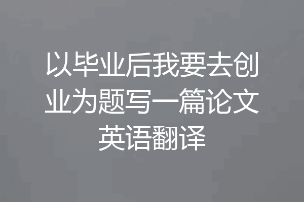 以毕业后我要去创业为题写一篇论文英语翻译