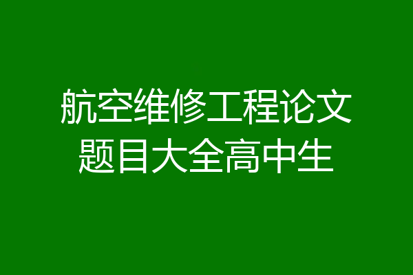 航空维修工程论文题目大全高中生