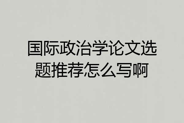 国际政治学论文选题推荐怎么写啊
