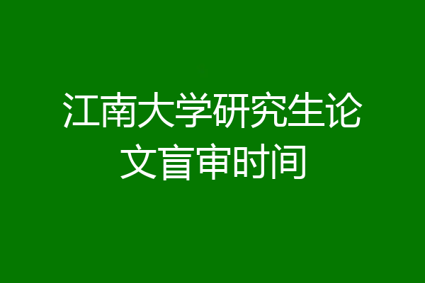 江南大学研究生论文盲审时间