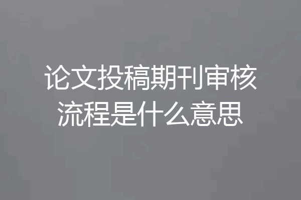 论文投稿期刊审核流程是什么意思