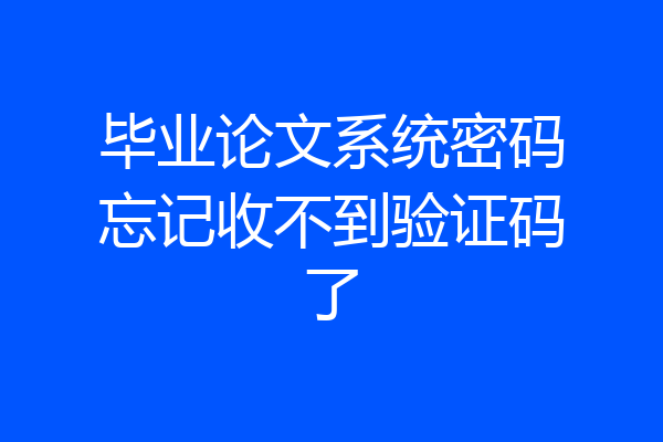 毕业论文系统密码忘记收不到验证码了