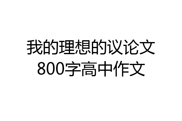 我的理想的议论文800字高中作文