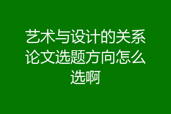 艺术与设计的关系论文选题方向怎么选啊