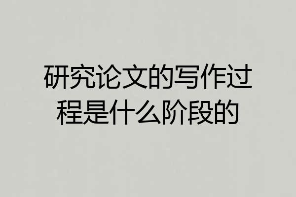 研究论文的写作过程是什么阶段的