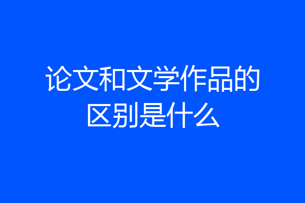 论文和文学作品的区别是什么