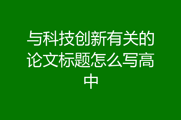 与科技创新有关的论文标题怎么写高中