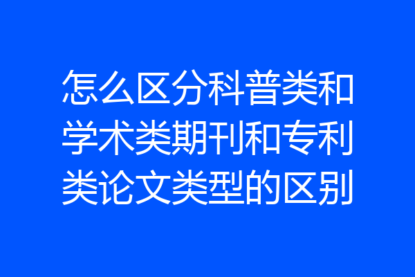 怎么区分科普类和学术类期刊和专利类论文类型的区别