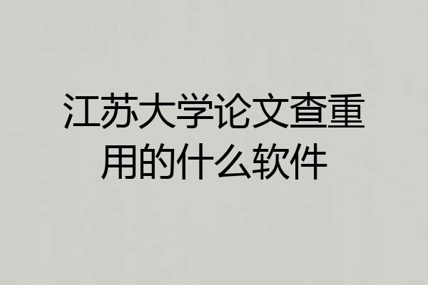 江苏大学论文查重用的什么软件
