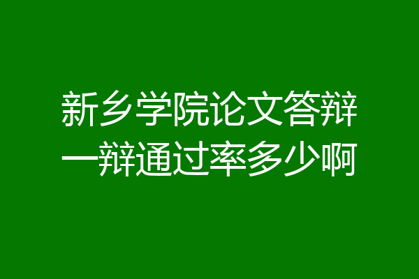 新乡学院论文答辩一辩通过率多少啊