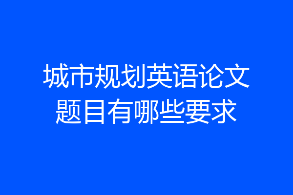 城市规划英语论文题目有哪些要求