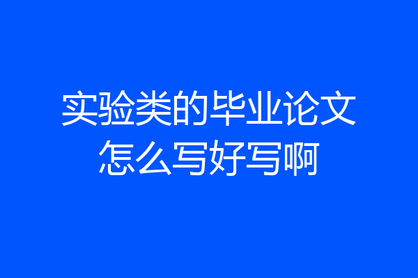 实验类的毕业论文怎么写好写啊