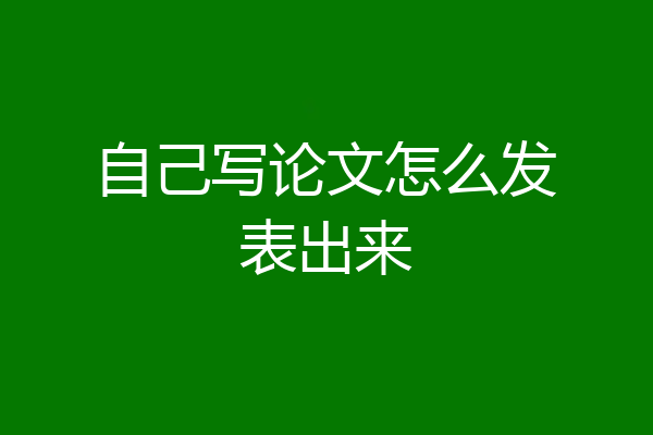 自己写论文怎么发表出来