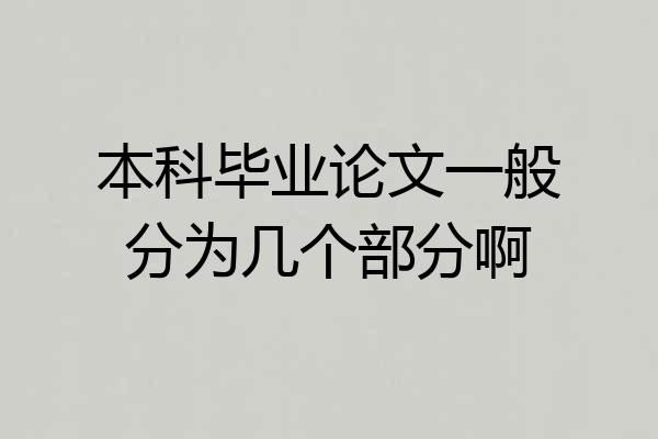 本科毕业论文一般分为几个部分啊