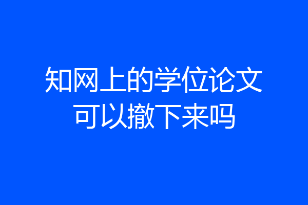 知网上的学位论文可以撤下来吗