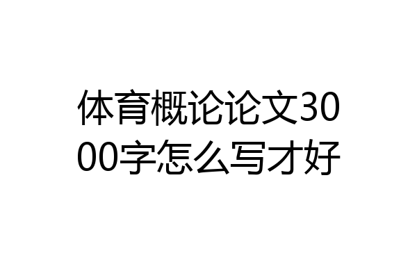 体育概论论文3000字怎么写才好