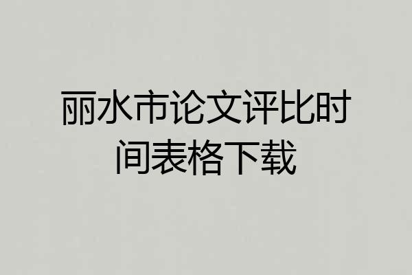 丽水市论文评比时间表格下载
