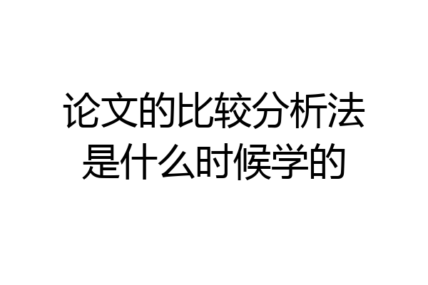 论文的比较分析法是什么时候学的