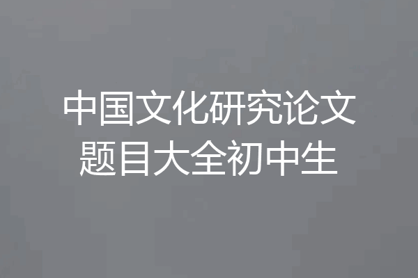 中国文化研究论文题目大全初中生