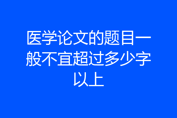 医学论文的题目一般不宜超过多少字以上