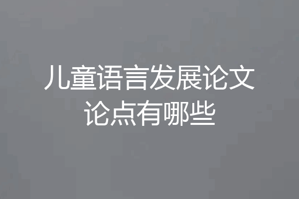 儿童语言发展论文论点有哪些