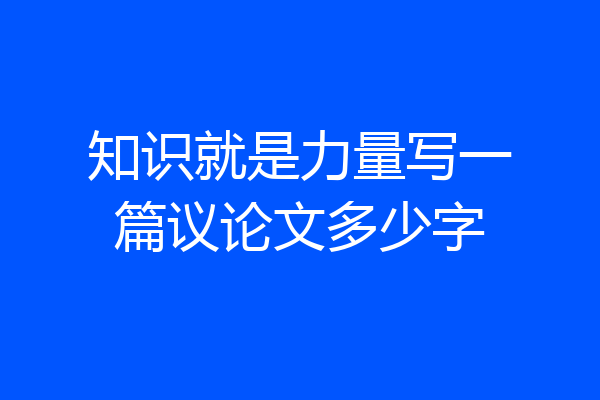 知识就是力量写一篇议论文多少字