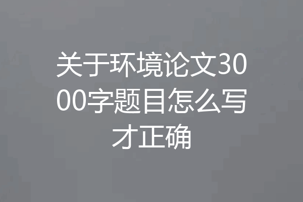 关于环境论文3000字题目怎么写才正确