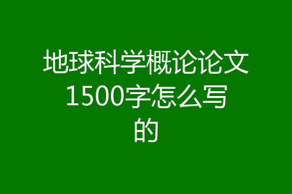 地球科学概论论文1500字怎么写的