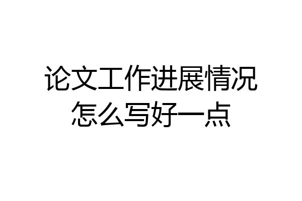 论文工作进展情况怎么写好一点