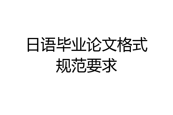 日语毕业论文格式规范要求