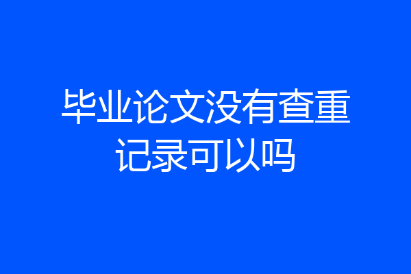 毕业论文没有查重记录可以吗