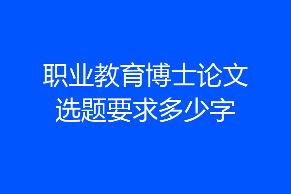 职业教育博士论文选题要求多少字
