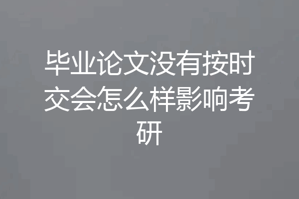 毕业论文没有按时交会怎么样影响考研