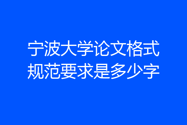 宁波大学论文格式规范要求是多少字