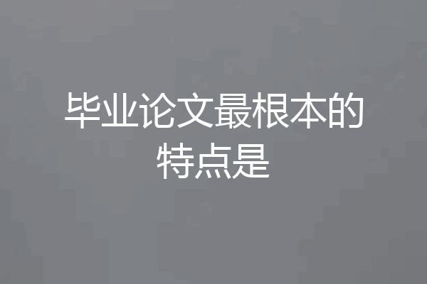 毕业论文最根本的特点是
