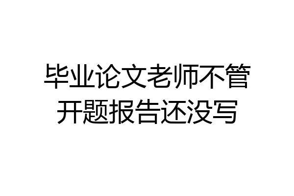 毕业论文老师不管开题报告还没写