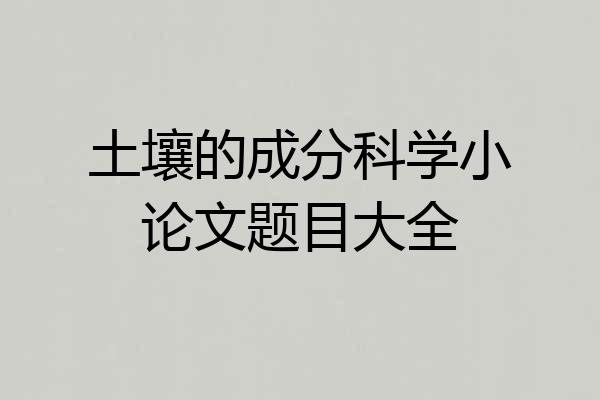 土壤的成分科学小论文题目大全