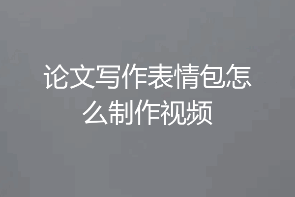 论文写作表情包怎么制作视频