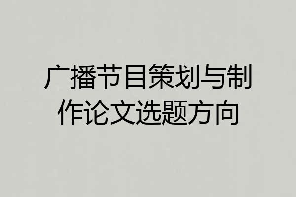 广播节目策划与制作论文选题方向