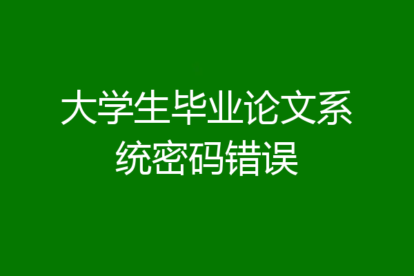 大学生毕业论文系统密码错误