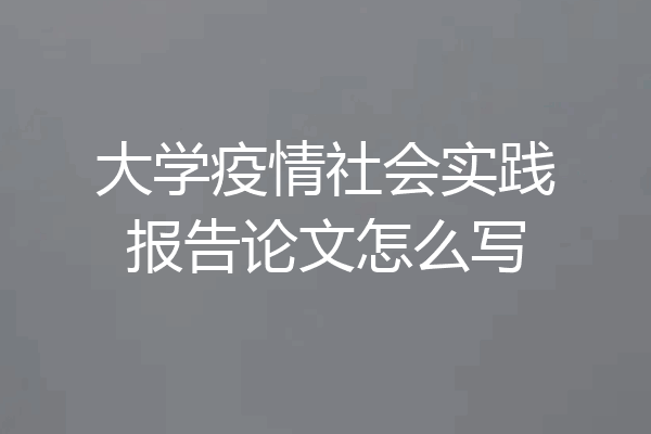 大学疫情社会实践报告论文怎么写