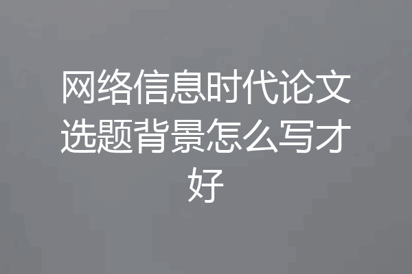 网络信息时代论文选题背景怎么写才好